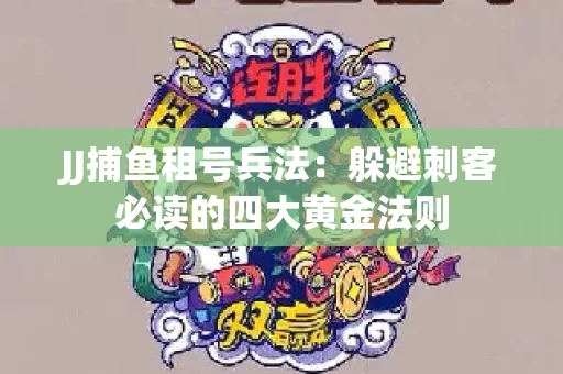 JJ捕鱼租号兵法：躲避刺客必读的四大黄金法则