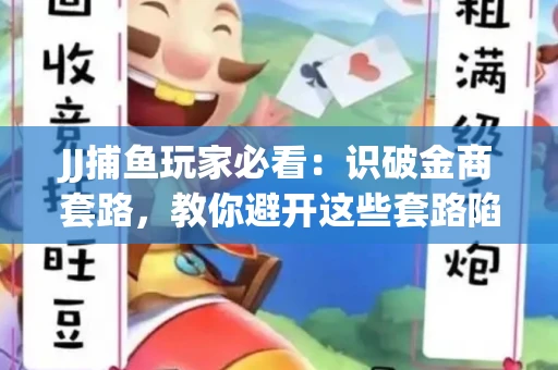 JJ捕鱼玩家必看：识破金商套路，教你避开这些套路陷阱！