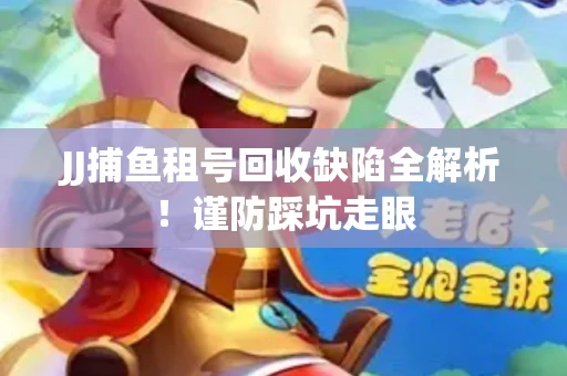 JJ捕鱼租号回收缺陷全解析！谨防踩坑走眼