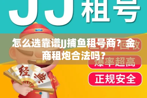 怎么选靠谱JJ捕鱼租号商？金商租炮合法吗？