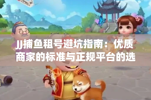 JJ捕鱼租号避坑指南：优质商家的标准与正规平台的选择策略
