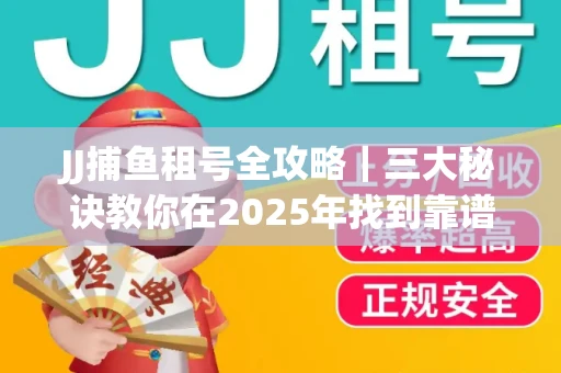 JJ捕鱼租号全攻略｜三大秘诀教你在2025年找到靠谱渠道