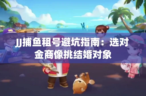 JJ捕鱼租号避坑指南：选对金商像挑结婚对象