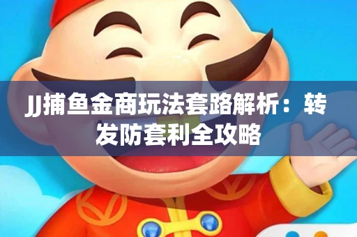 JJ捕鱼金商玩法套路解析：转发防套利全攻略