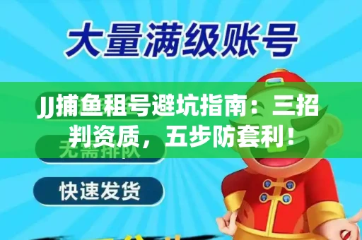 JJ捕鱼租号避坑指南：三招判资质，五步防套利！