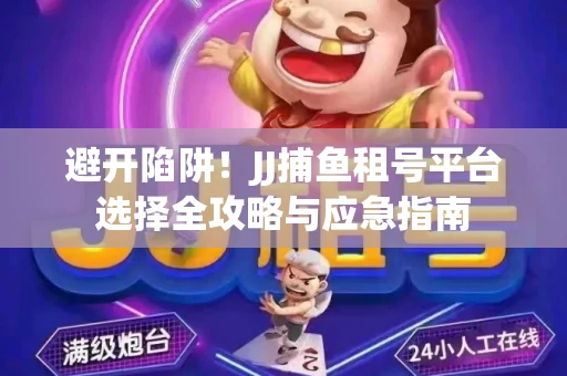 避开陷阱！JJ捕鱼租号平台选择全攻略与应急指南